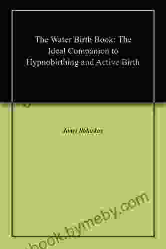 The Water Birth Book: The Ideal Companion To Hypnobirthing And Active Birth