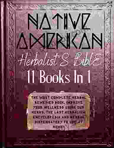 Native American Herbalist s Bible: The most complete herbal remedies Improve your wellness using our herbs The last herbalism encyclopedia and herbal dispensatory to use at home