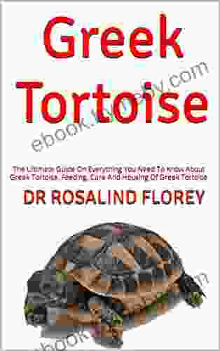 Greek Tortoise : The Ultimate Guide On Everything You Need To Know About Greek Tortoise Feeding Care And Housing Of Greek Tortoise