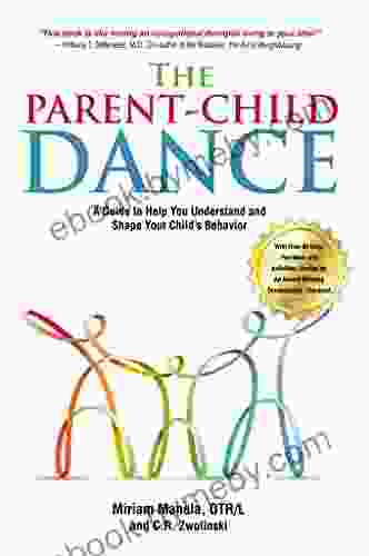 The Parent Child Dance: A Guide To Help You Understand And Shape Your Child S Behavior