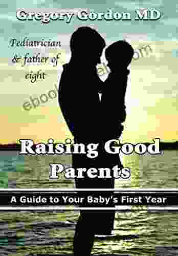 Raising Good Parents: A Guide To Your Baby S First Year