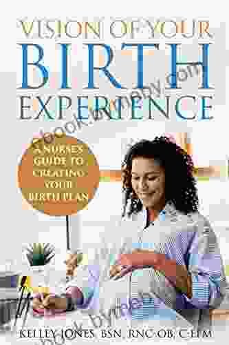 Vision of Your Birth Experience: A Nurse s Guide to Creating Your Birth Plan