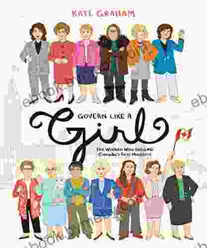 Govern Like A Girl: The Women Who Became Canada S First Ministers