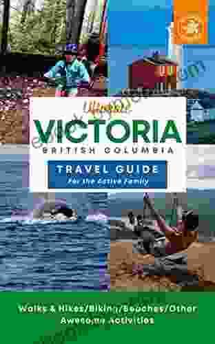 Ultimate Victoria British Columbia Travel Guide For The Active Family: Hiking Biking Beaches And Other Awesome Activities