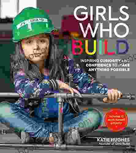 Girls Who Build: Inspiring Curiosity And Confidence To Make Anything Possible