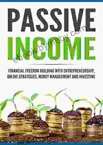 Passive Income: Financial Freedom Building With Entrepreneurship Online Strategies Money Management And Investing