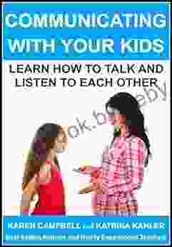 Communicating With Your Kids: Learning How To Talk And Listen To Each Other (Positive Parenting 4)