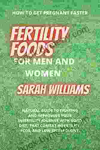 FERTILITY FOODS FOR MEN AND WOMEN: NATURAL GUIDE TO FIGHTING AND IMPROVING YOUR INFERTILITY JOURNEY WITH GOOD DIET THAT COMBAT INFERTILITY PCOS AND LOW SPERM COUNT (How To Get Pregnant Faster)