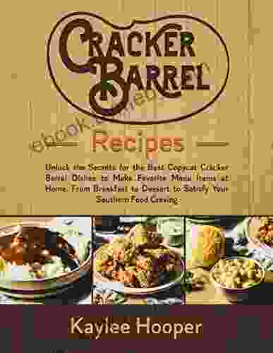 Cracker Barrel Recipes: Unlock The Secrets For The Best Copycat Cracker Barrel Dishes To Make Favorite Menu Items At Home From Breakfast To Dessert To Satisfy Your Southern Food Craving