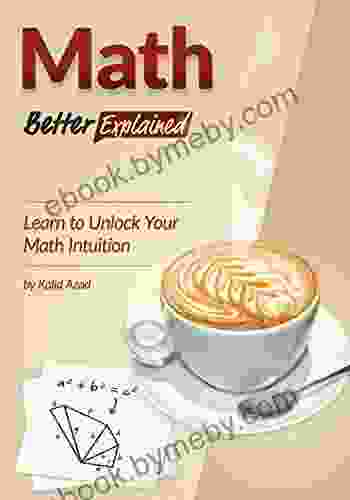 Math Better Explained: Learn To Unlock Your Math Intuition