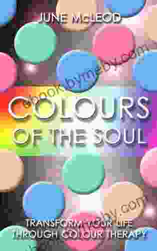 Colours Of The Soul: Transform Your Life Through Colour Therapy