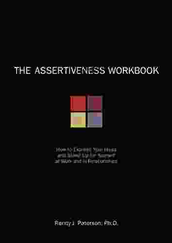 The Assertiveness Workbook: How To Express Your Ideas And Stand Up For Yourself At Work And In Relationships (A New Harbinger Self Help Workbook)