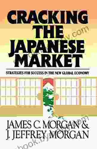 Cracking The Japanese Market: Strategies For Success In The New Global Economy