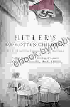 Hitler S Forgotten Children: A True Story Of The Lebensborn Program And One Woman S Search For Her Real Identity