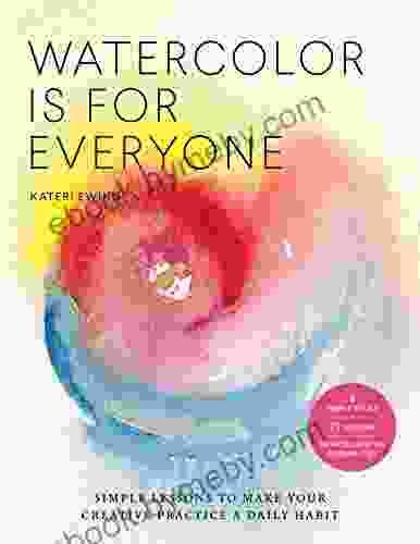 Watercolor Is for Everyone: Simple Lessons to Make Your Creative Practice a Daily Habit 3 Simple Tools 21 Lessons Infinite Creative Possibilities (Art is for Everyone)