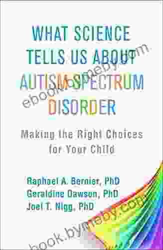 What Science Tells Us About Autism Spectrum Disorder: Making The Right Choices For Your Child